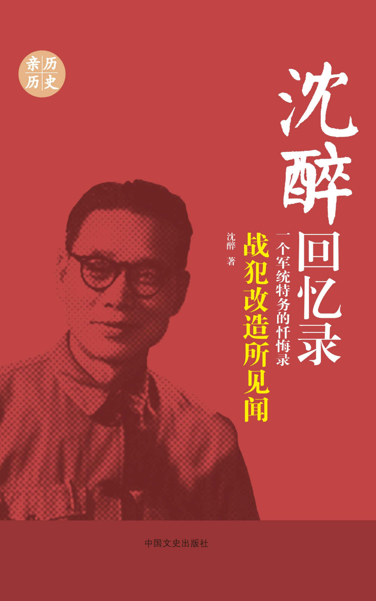 战犯改造所见闻 （沈醉回忆录）(一部记录中国历史上未曾有过的、也永不再现的特殊影像的史料图书。)