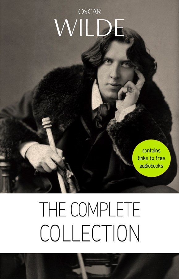 Oscar Wilde: The Complete Collection [contains links to free audiobooks] (The Picture Of Dorian Gray + Lady Windermere’s Fan + The Importance of Being ... + Lord Arthur Savile’s Crime and many more!)