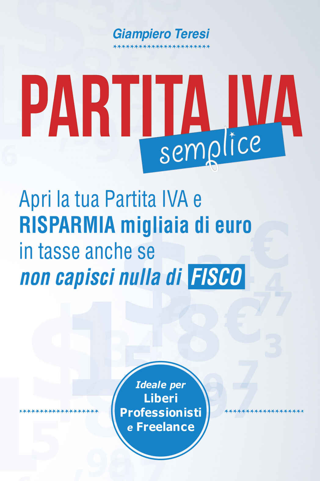 Partita IVA Semplice: Apri Partita IVA e risparmia migliaia di Euro in tasse anche se non capisci nulla di Fisco (Italian Edition)