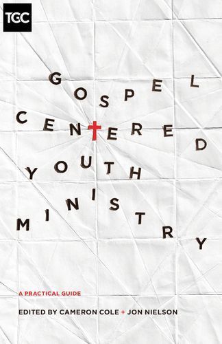 Gospel-Centered Youth Ministry: A Practical Guide (The Gospel Coalition)