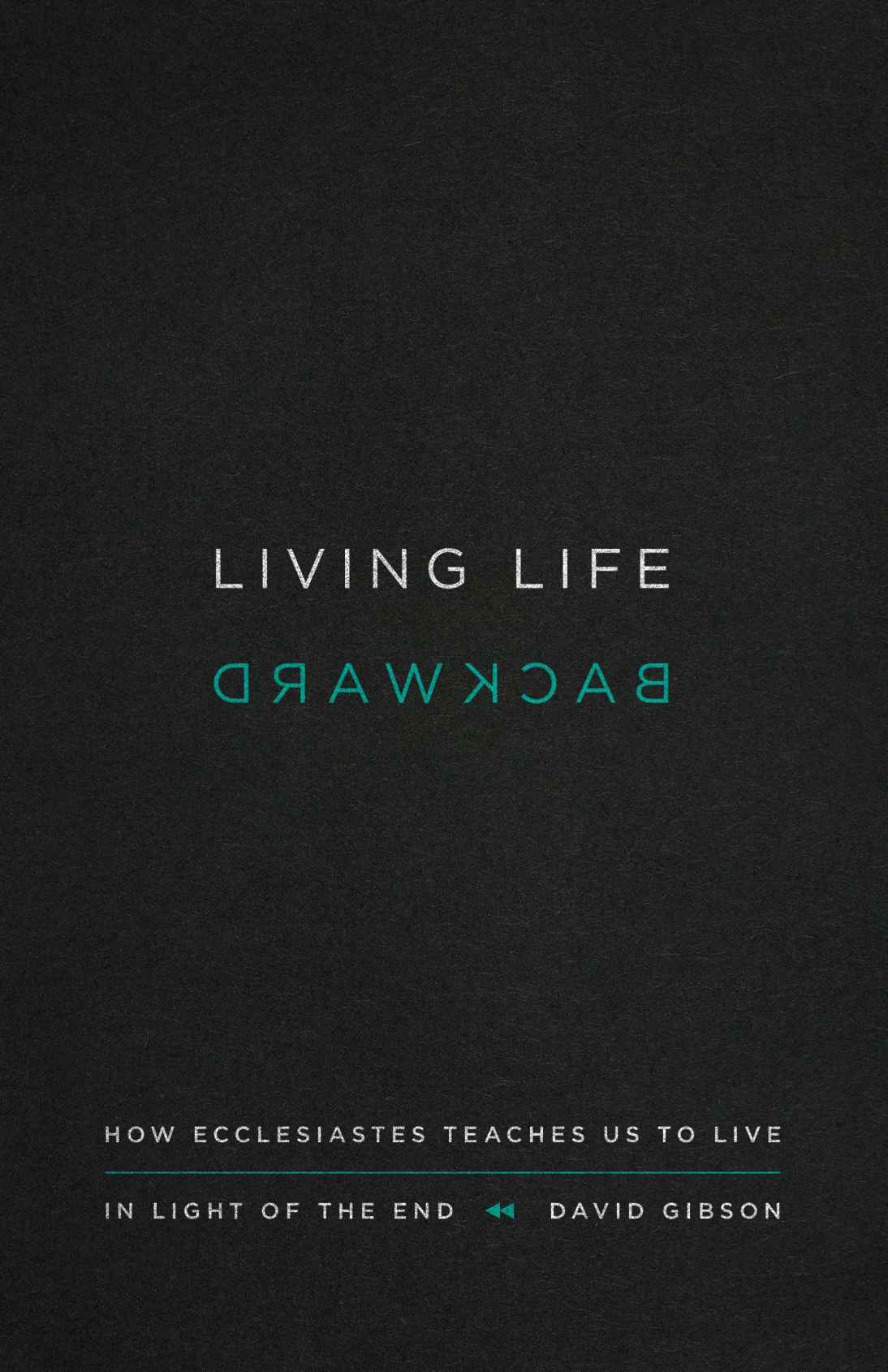 Living Life Backward: How Ecclesiastes Teaches Us to Live in Light of the End