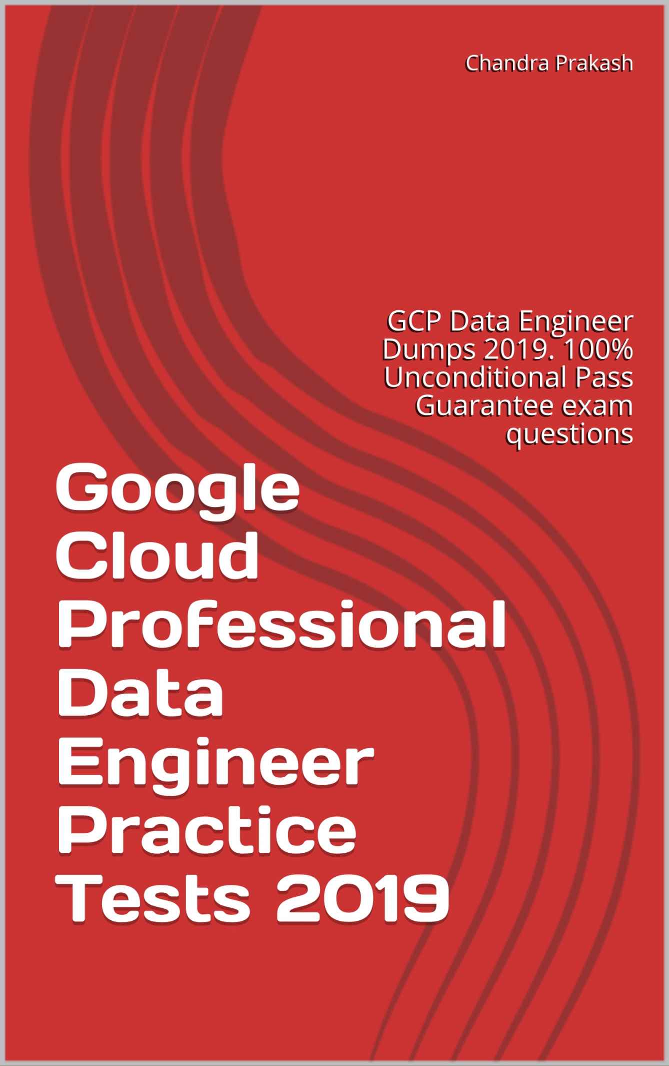 Google Cloud Professional Data Engineer Practice Tests 2019: GCP Data Engineer Dumps 2019. 100% Unconditional Pass Guarantee exam questions