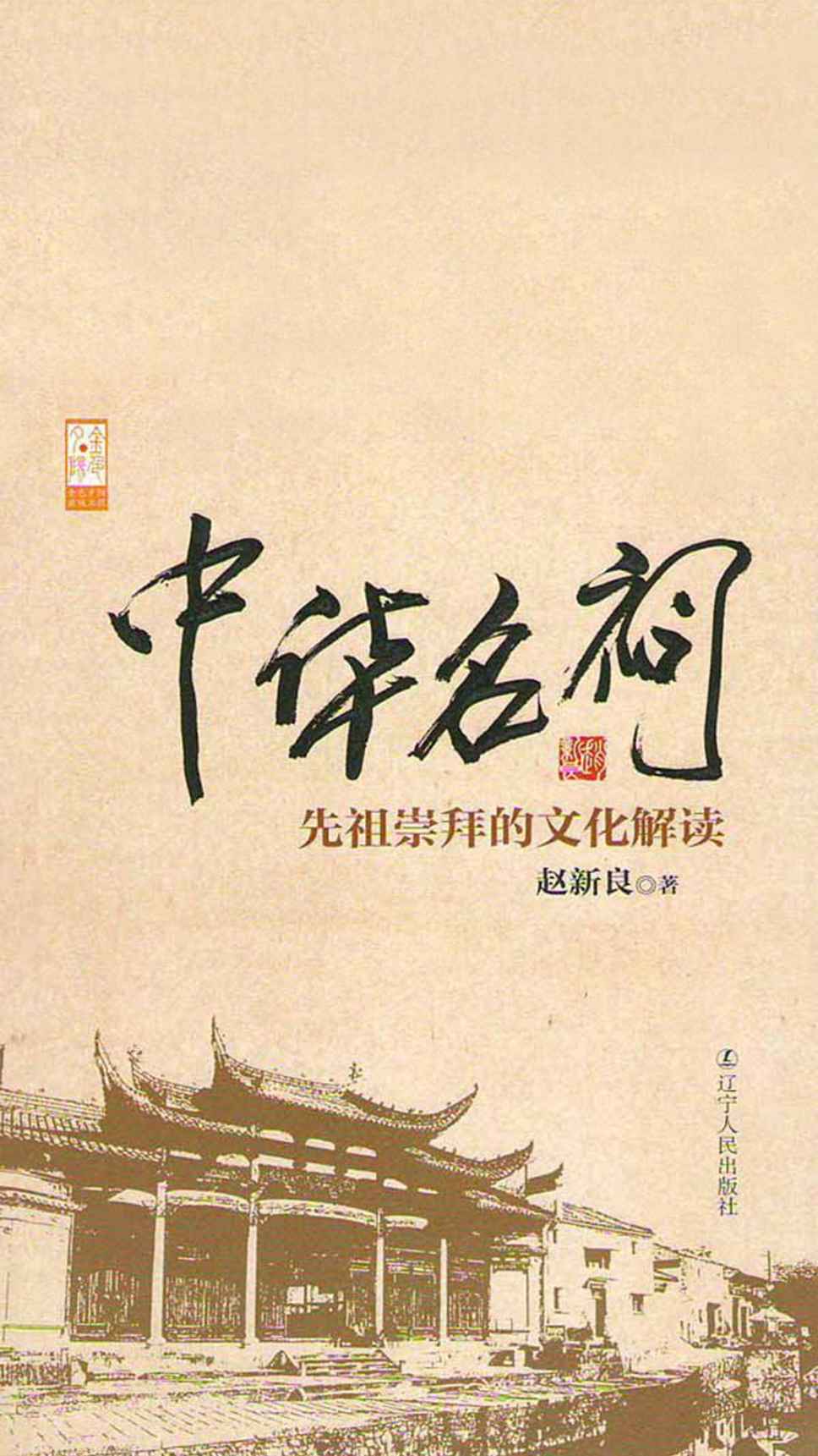 中华名祠：先祖崇拜的文化解读（一部对已经和即将消逝的优美建筑吟唱凄美的挽歌，总结了经典宗祠的建筑技术和建筑艺术） (金色夕阳出版工程)