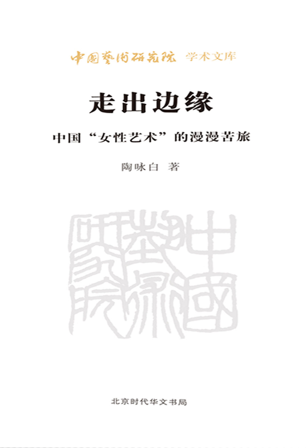走出边缘(中国女性艺术的漫漫苦旅)/中国艺术研究院学术文库