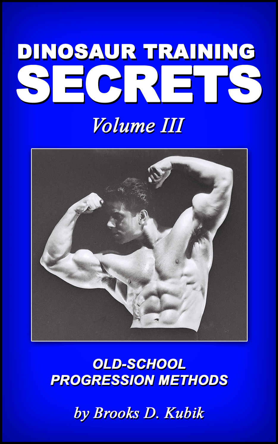 Dinosaur Training Secrets: Volume III: HOW TO USE OLD-SCHOOL PROGRESSION METHODS FOR FAST AND STEADY GAINS IN STRENGTH, MUSCLE AND POWER