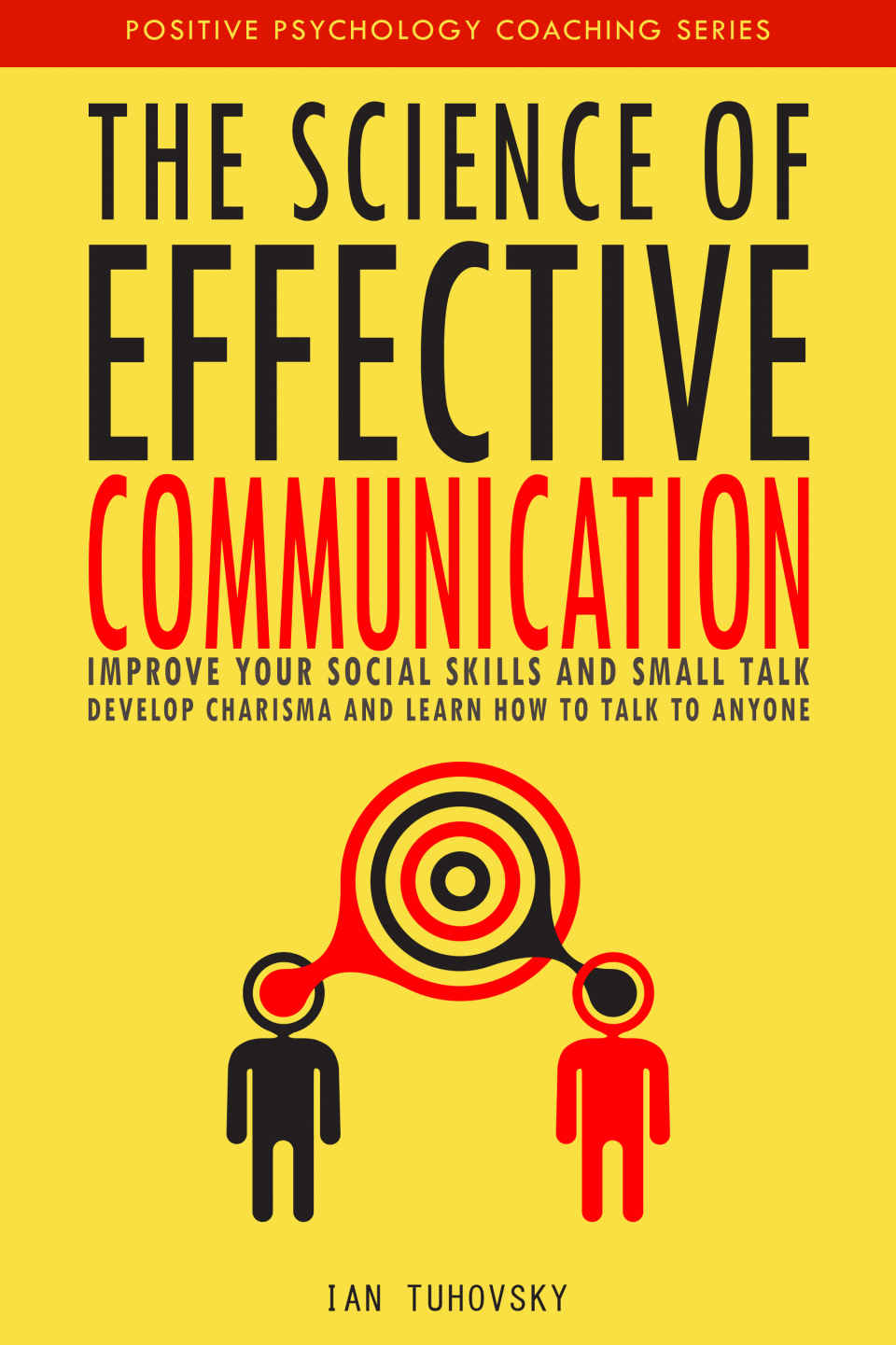 The Science of Effective Communication: Improve Your Social Skills and Small Talk, Develop Charisma and Learn How to Talk to Anyone (Positive Psychology Coaching Series Book 15)