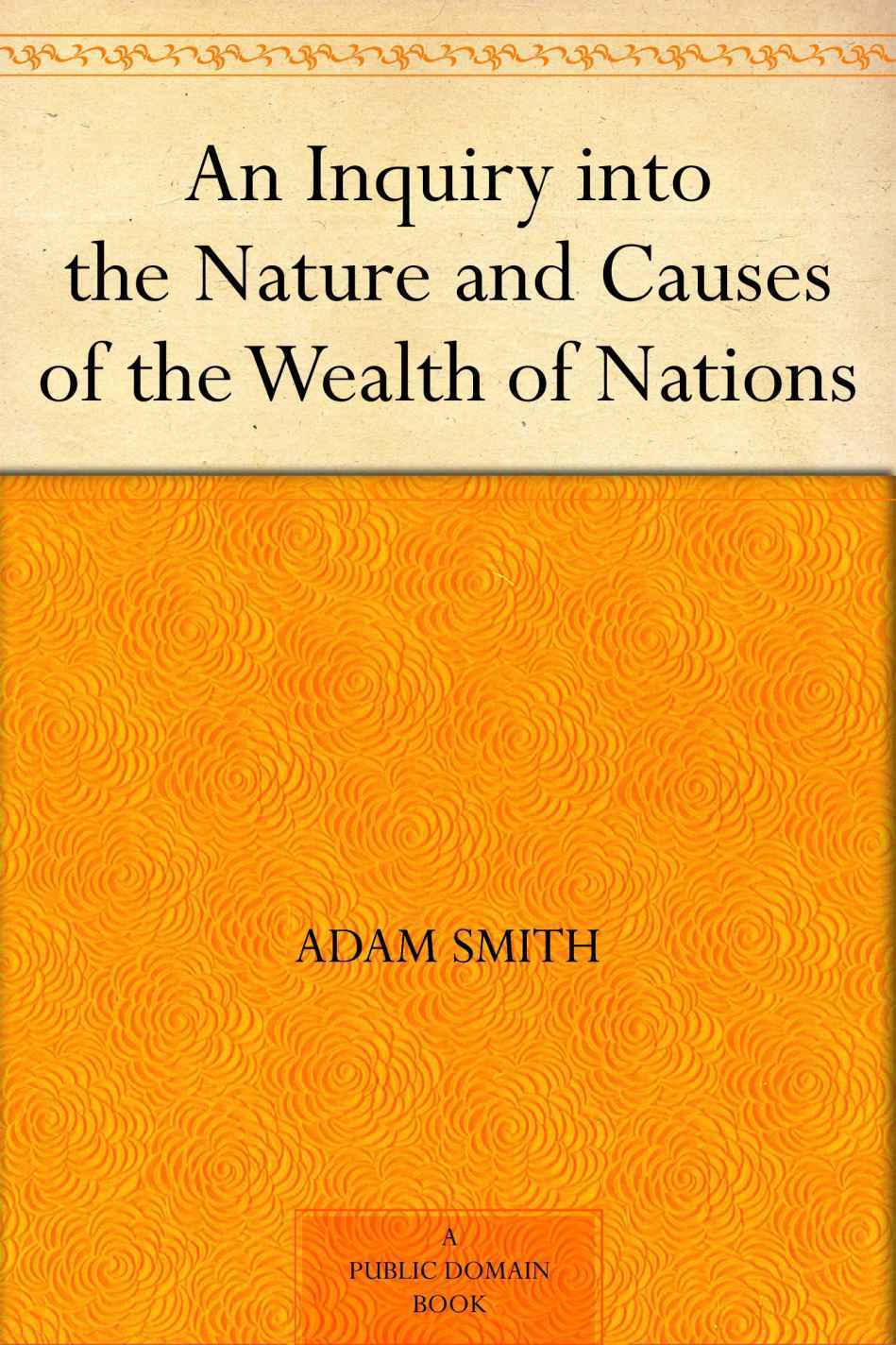 An Inquiry into the Nature and Causes of the Wealth of Nations