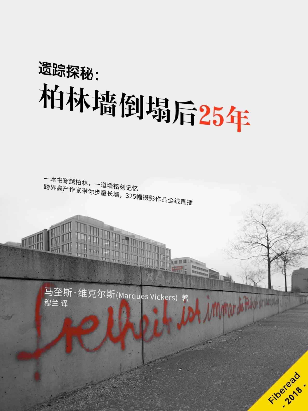 遗踪探秘：柏林墙倒塌后25年（一本书穿越柏林，一道墙铭刻记忆；跨界高产作家带你步量长墻，325幅摄影作品全线直播。）
