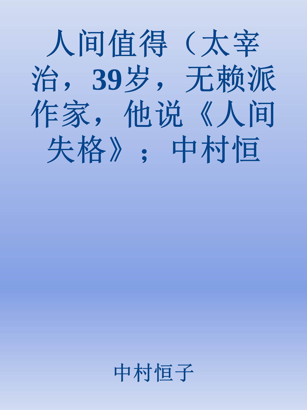 人间值得（太宰治，39岁，无赖派作家，他说《人间失格》；中村恒子，90岁，心理医生，她说《人间值得》）