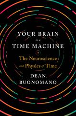 Your Brain Is a Time Machine: The Neuroscience and Physics of Time