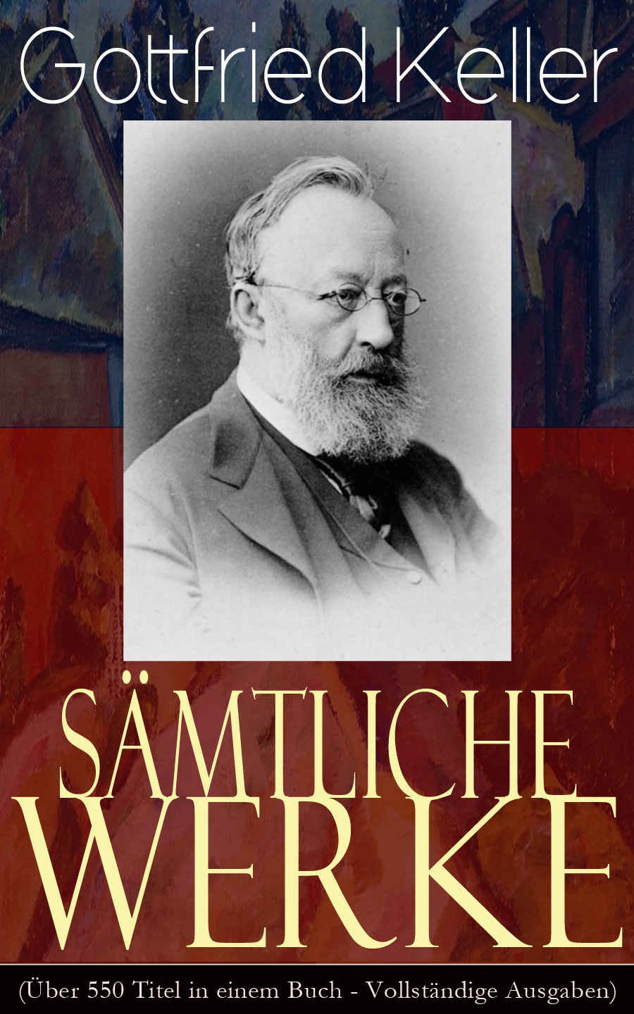 Sämtliche Werke (Über 550 Titel in einem Buch - Vollständige Ausgaben): Romane + Erzählungen + Gedichte + Essays + Tagebücher + Briefe (Der grüne Heinrich, ... die Unterwelt, Ursula...) (German Edition)