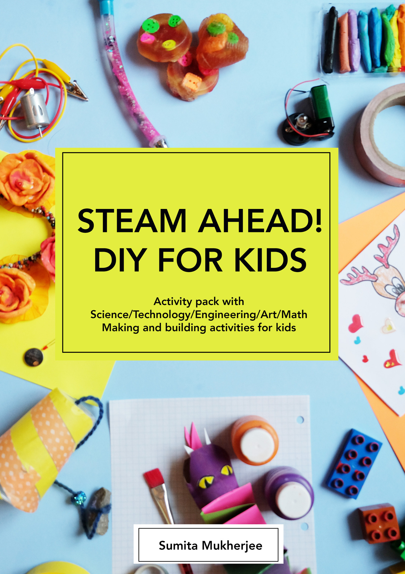 STEAM AHEAD! DIY FOR KIDS: Activity pack with Science/Technology/Engineering/Art/Math making and building activities for 4-10 year old kids