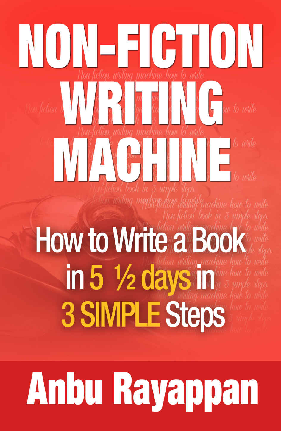 Non-Fiction Writing Machine - How to Write a Book in 5 1/2 Days in 3 SIMPLE Steps