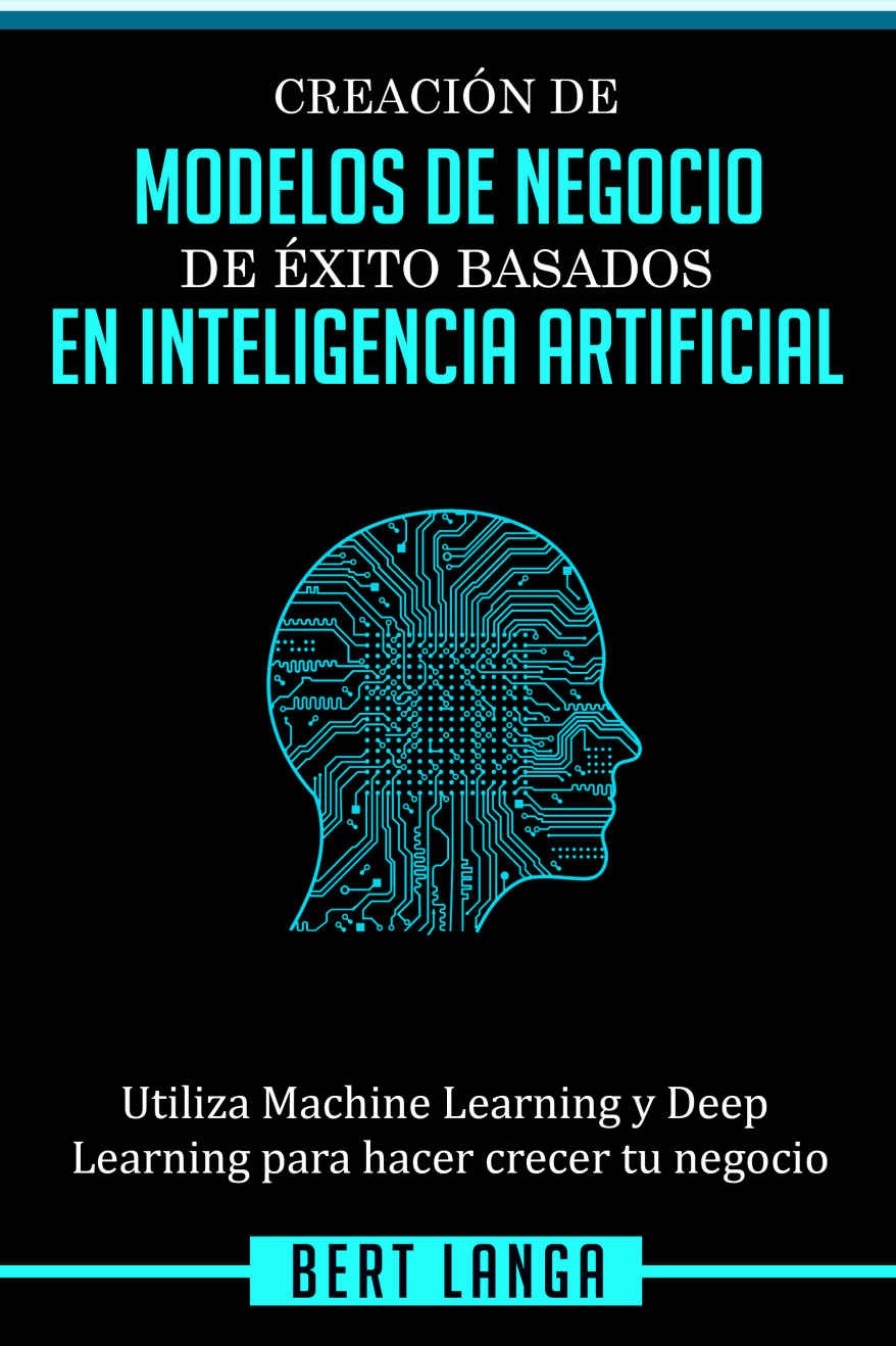 Creación de Modelos de Negocio de éxito basados en Inteligencia Artificial: Utiliza Machine Learning y Deep Learning para hacer crecer tu negocio (TENDENCIAS nº 1) (Spanish Edition)