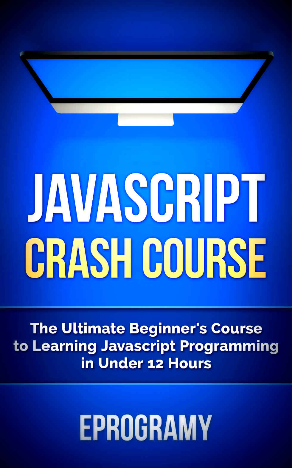 JavaScript: Crash Course - The Ultimate Beginner’s Course to Learning JavaScript Programming in Under 12 Hours