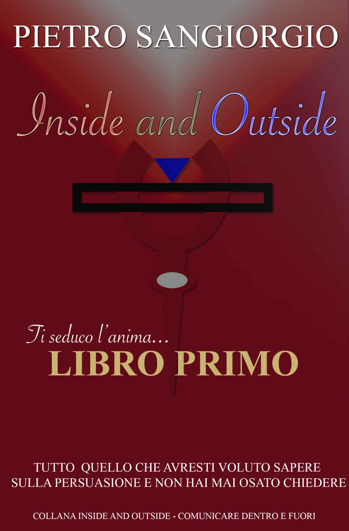 Inside and Outside - Libro Primo - Ti seduco l'anima..: Tutto quello che avresti voluto sapere sulla persuasione ...e non hai mai osato chiedere! (Italian Edition)