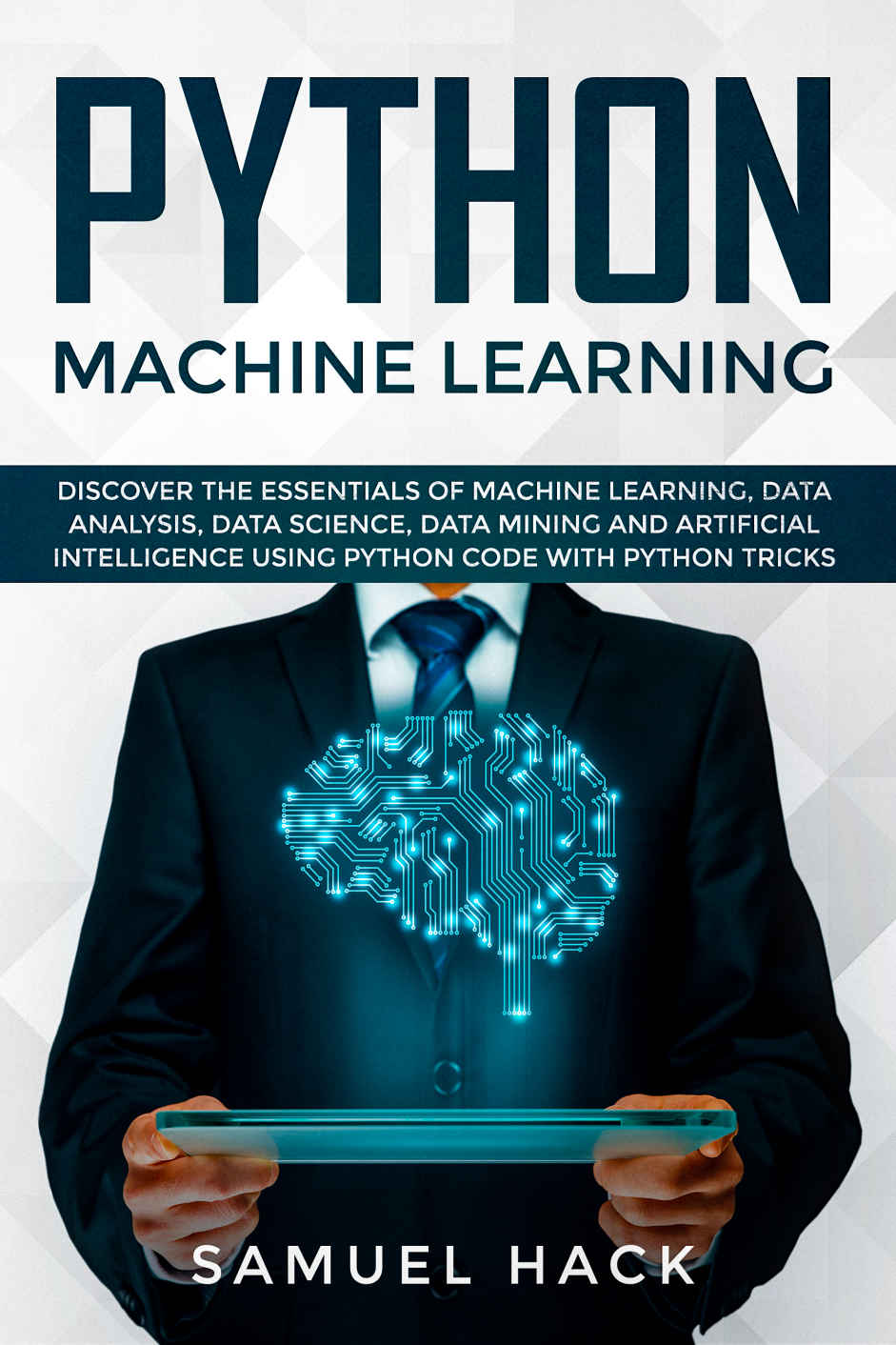Python Machine Learning: Discover the Essentials of Machine Learning, Data Analysis, Data Science, Data Mining and Artificial Intelligence Using Python Code with Python Tricks