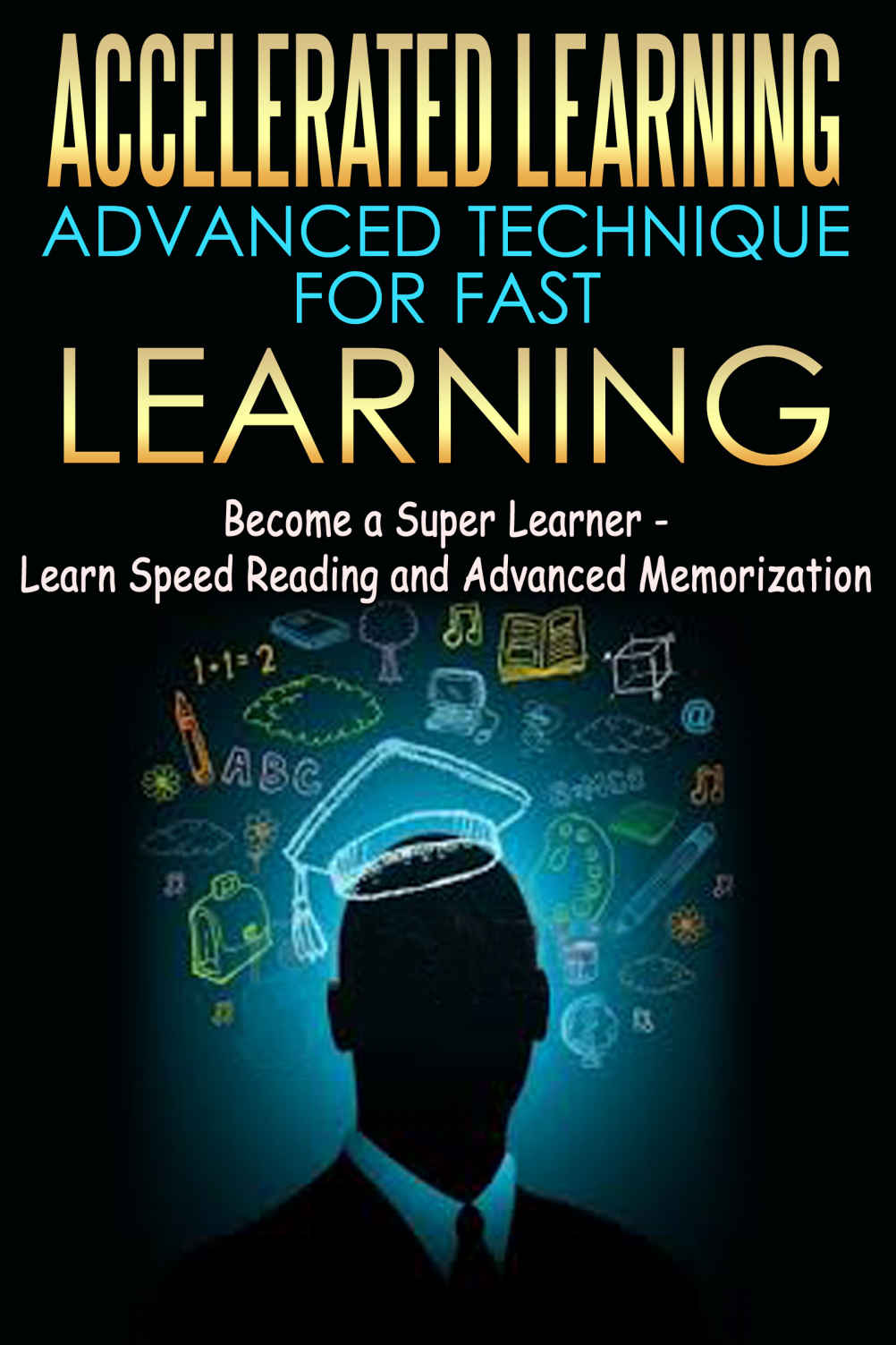 Accelerated Learning - Advanced Technique for Fast Learning: Become a Super Learner - Learn Speed Reading and Advanced Memorization [advanced memory formula, ... learning, fast learning, super learner)