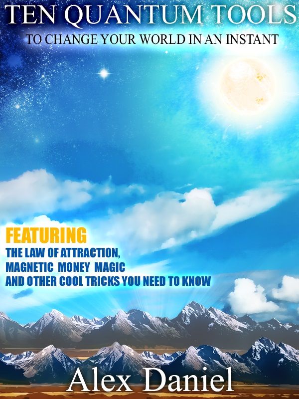Ten Quantum Tools to Change Your World in an Instant: Featuring the Law of Attraction, Magnetic Money Magic and Other Cool Tricks You Need to Know (Quantum Series Book 1)