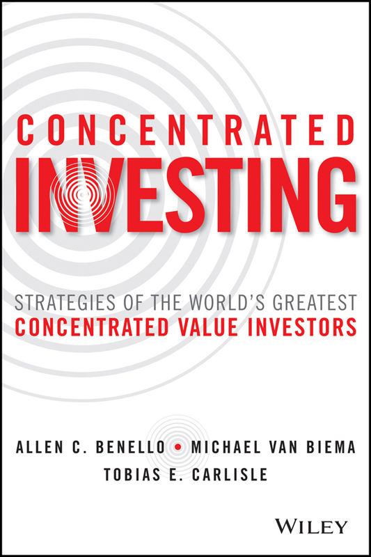 Concentrated Investing: Strategies of the World's Greatest Concentrated Value Investors