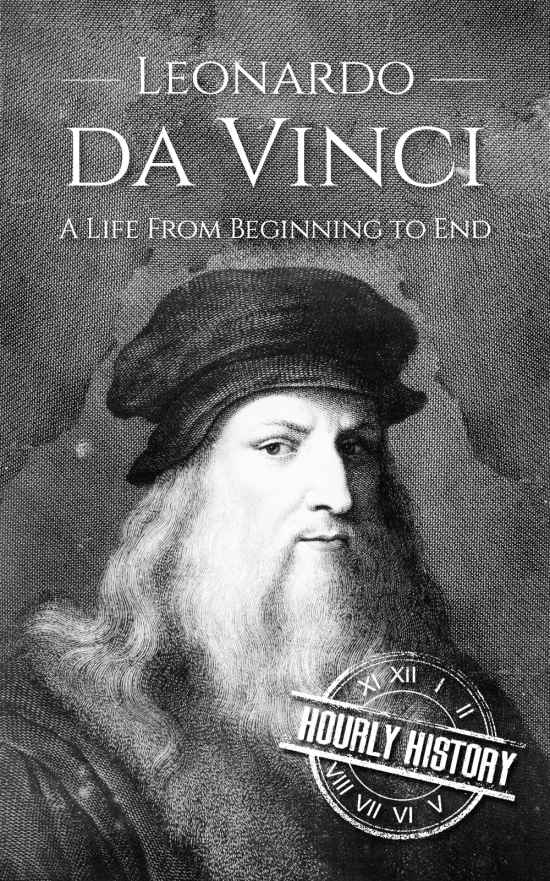 Leonardo da Vinci: A Life From Beginning to End (Biographies of Painters Book 1)
