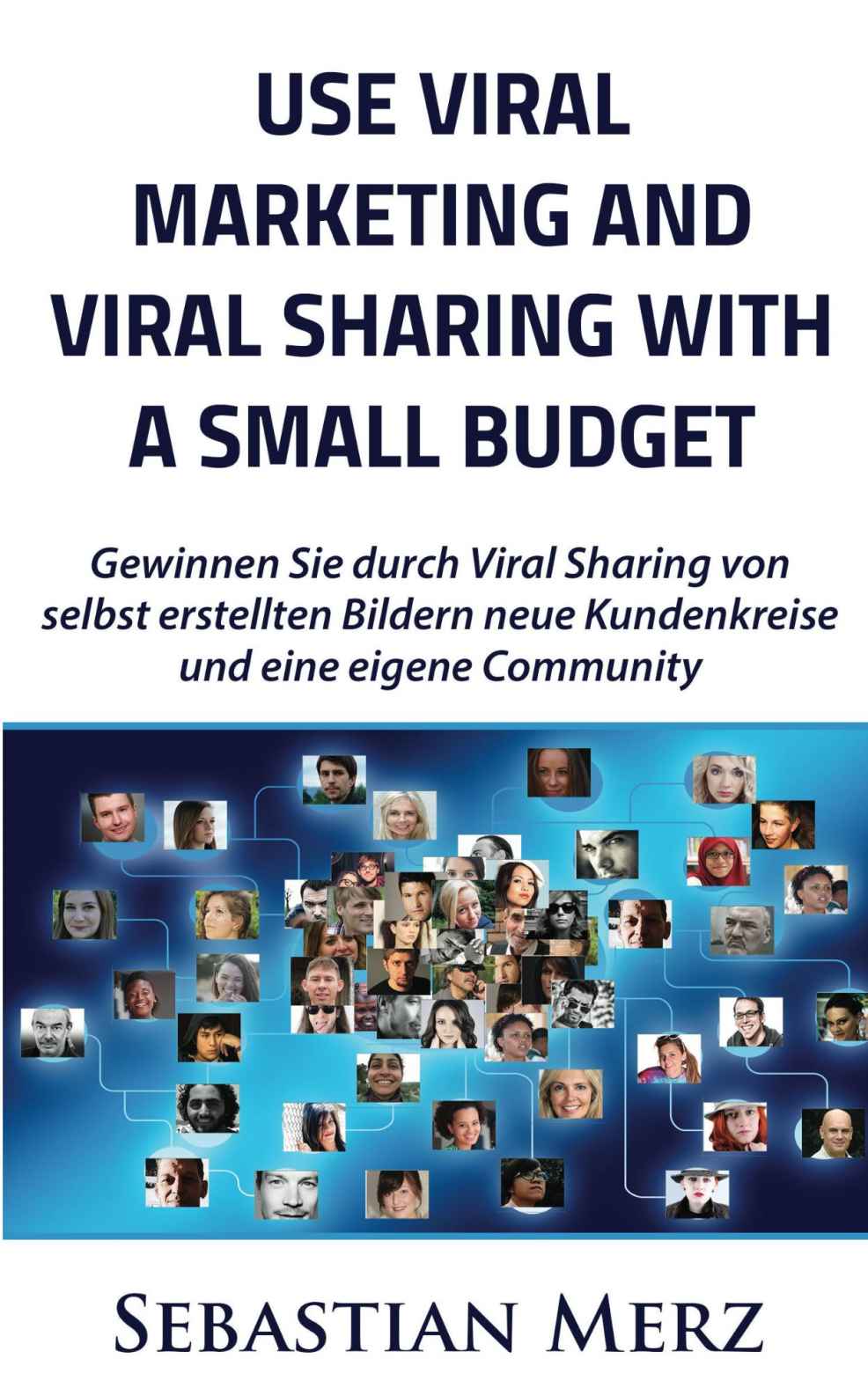 Use Viral Marketing and Viral Sharing with a Small Budget: Win new circles of customers and an own community through viral sharing of self-made images